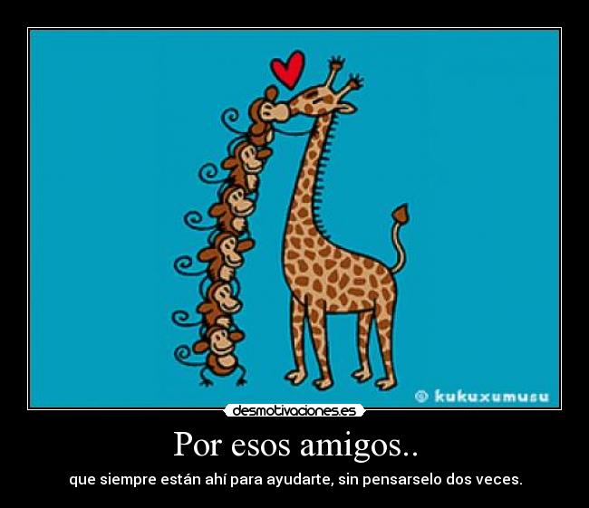 Por esos amigos.. -