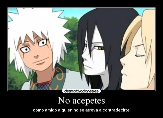 No acepetes - como amigo a quien no se atreva a contradecirte.