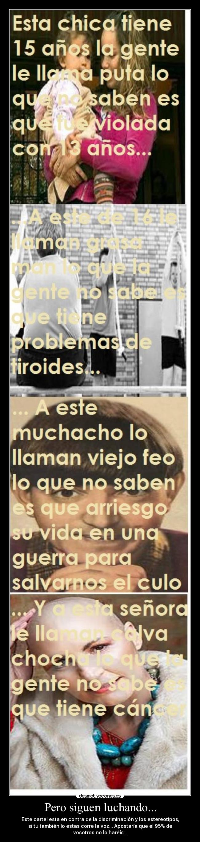 Pero siguen luchando... - Este cartel esta en contra de la discriminación y los estereotipos,
si tu también lo estas corre la voz... Apostaría que el 95% de
vosotros no lo haréis...
