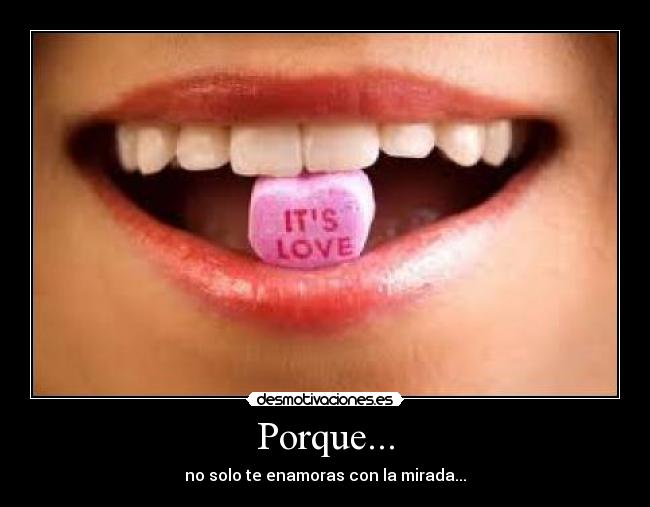 Porque... - no solo te enamoras con la mirada...