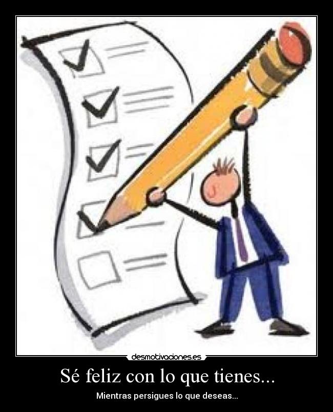 Sé feliz con lo que tienes... - Mientras persigues lo que deseas...