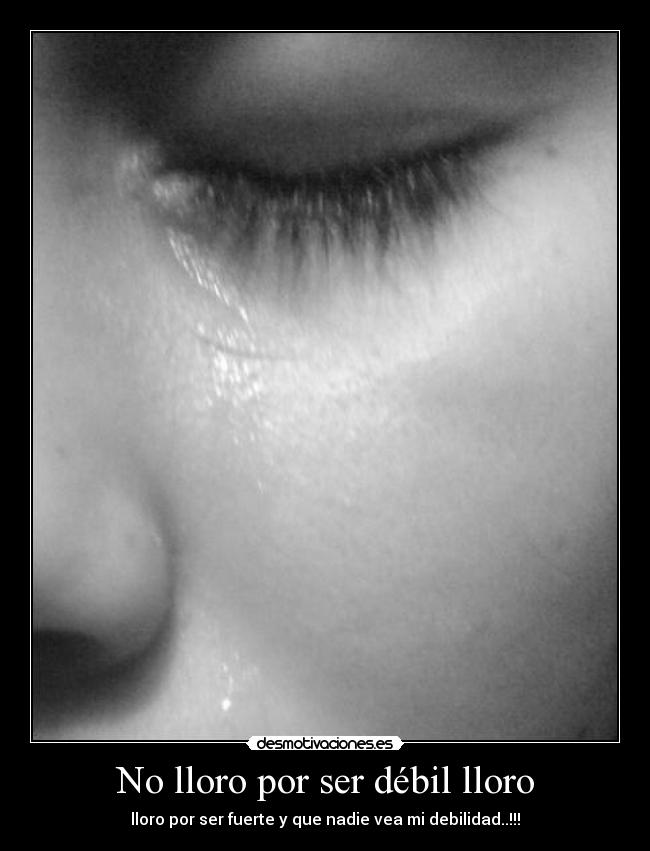 No lloro por ser débil lloro - 