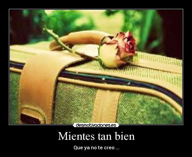 Mientes tan bien - Que ya no te creo ...