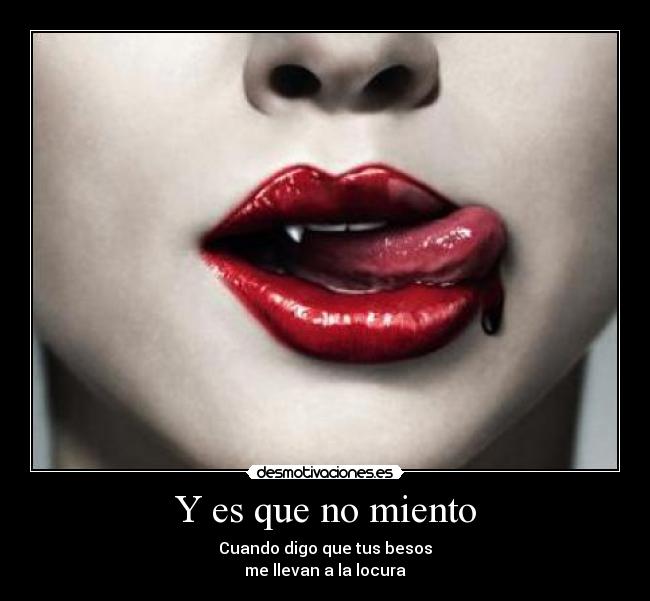 Y es que no miento - Cuando digo que tus besos
me llevan a la locura