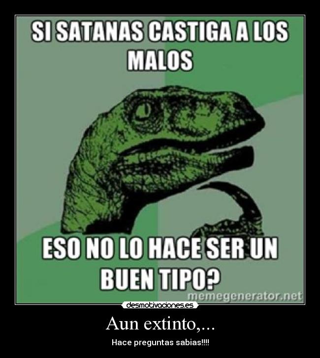 Aun extinto,... - Hace preguntas sabias!!!!