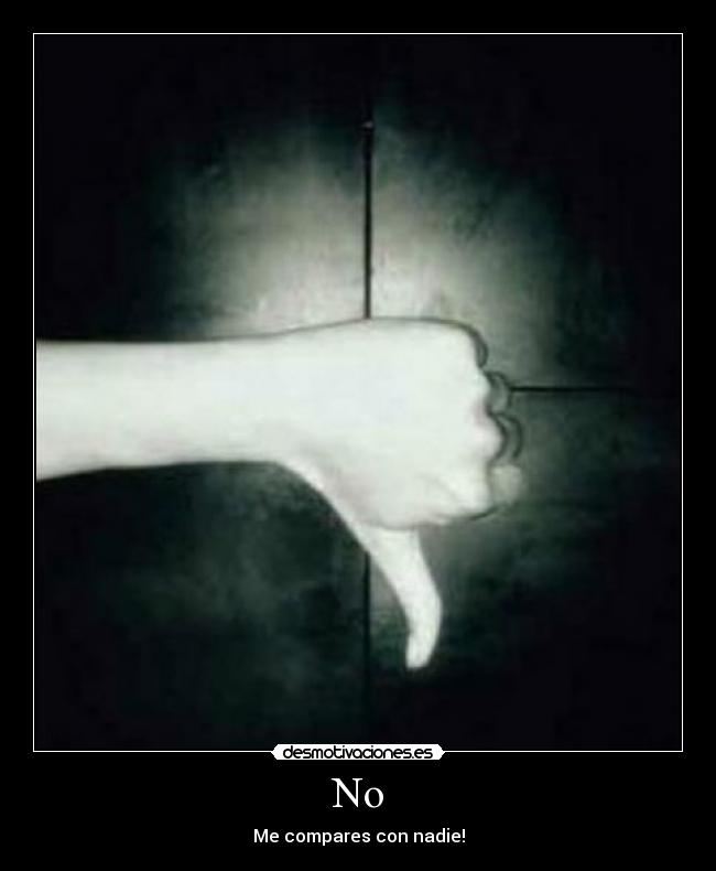 No - Me compares con nadie!
