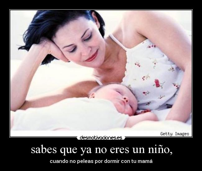 sabes que ya no eres un niño, -