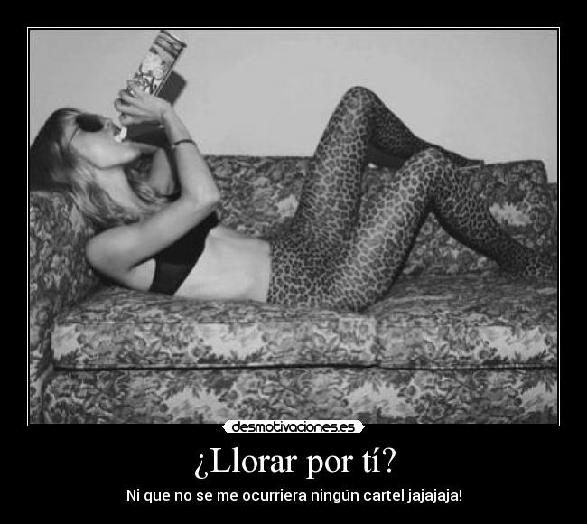 ¿Llorar por tí? - Ni que no se me ocurriera ningún cartel jajajaja!