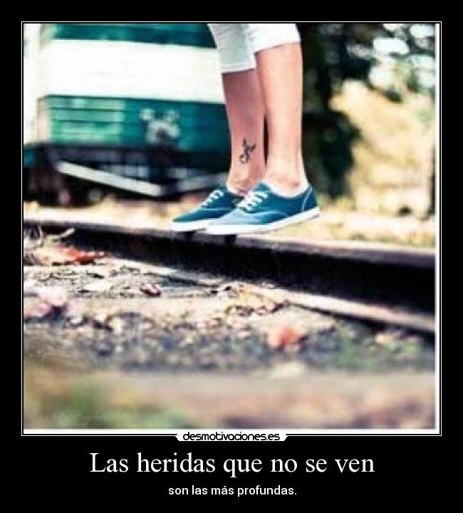 Las heridas que no se ven - son las más profundas.