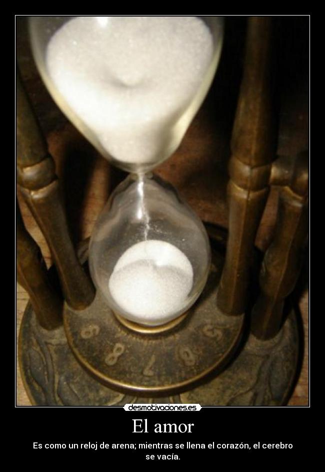 El amor - Es como un reloj de arena; mientras se llena el corazón, el cerebro se vacía.