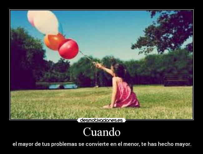 Cuando - el mayor de tus problemas se convierte en el menor, te has hecho mayor.