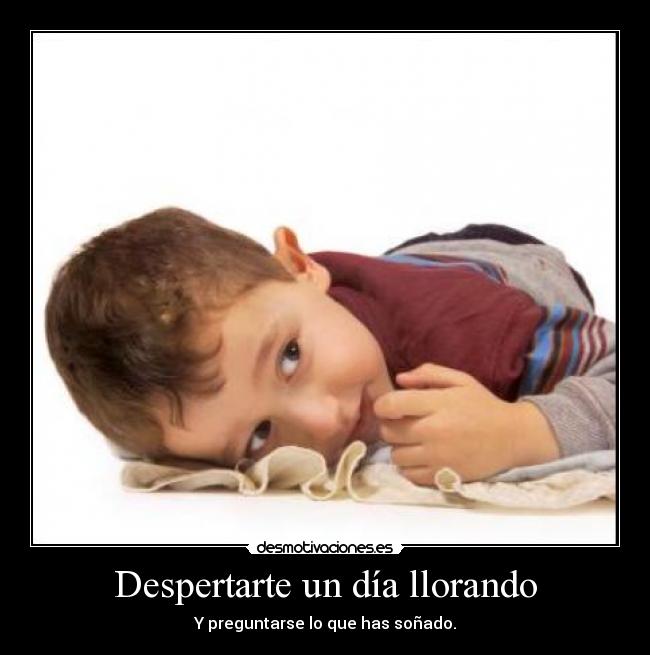 Despertarte un día llorando - Y preguntarse lo que has soñado.