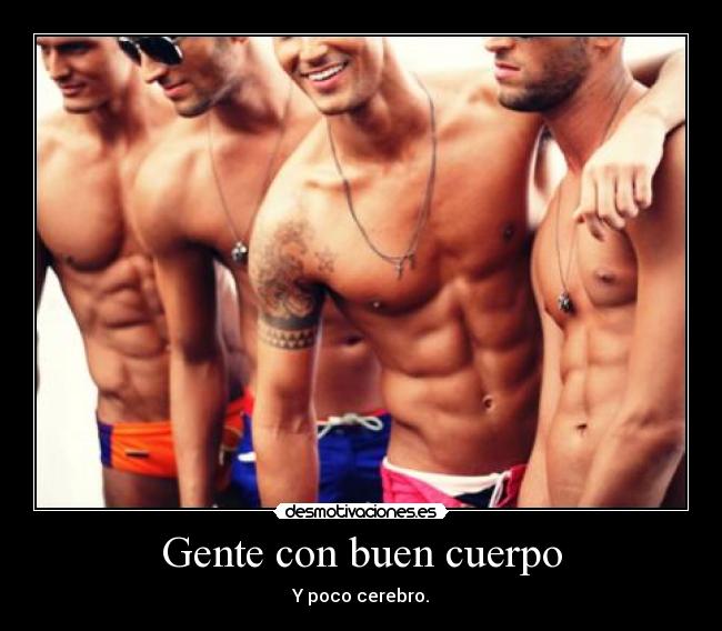 Gente con buen cuerpo - Y poco cerebro.