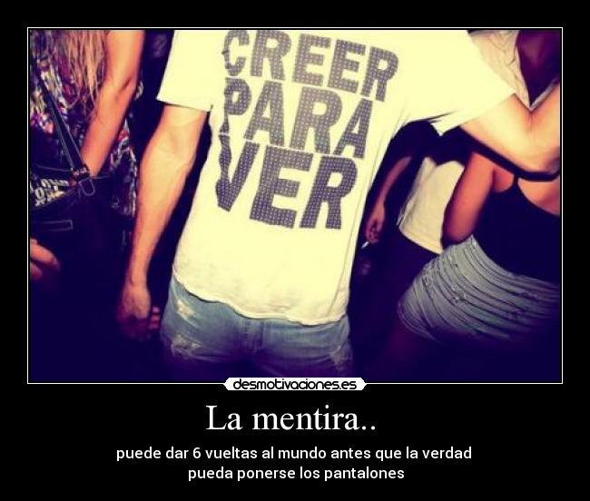 La mentira..  - puede dar 6 vueltas al mundo antes que la verdad 
pueda ponerse los pantalones