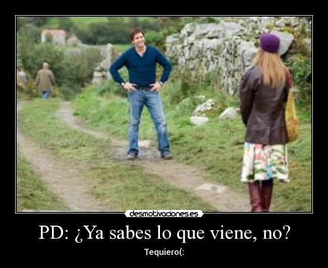 PD: ¿Ya sabes lo que viene, no? - Tequiero(: