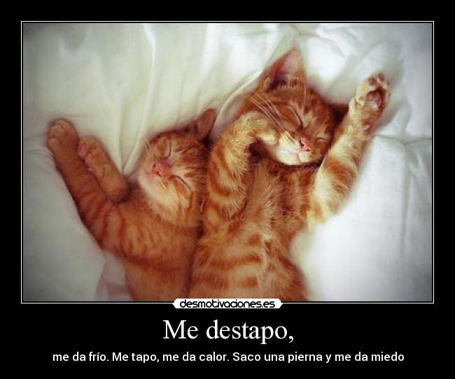 Me destapo, - me da frío. Me tapo, me da calor. Saco una pierna y me da miedo