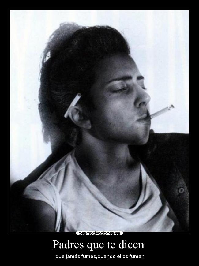 Padres que te dicen  - que jamás fumes,cuando ellos fuman