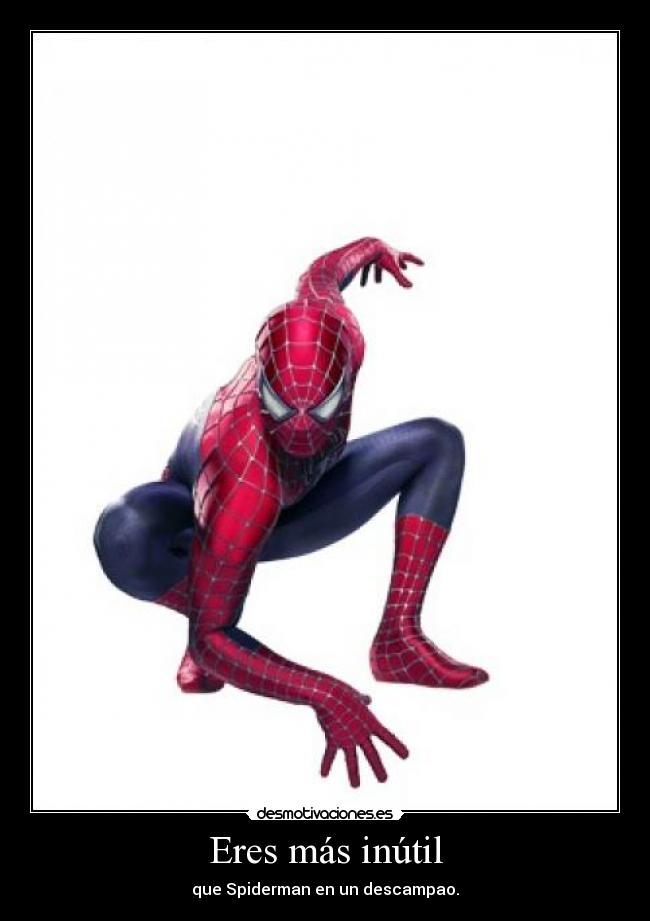 Eres más inútil - que Spiderman en un descampao.