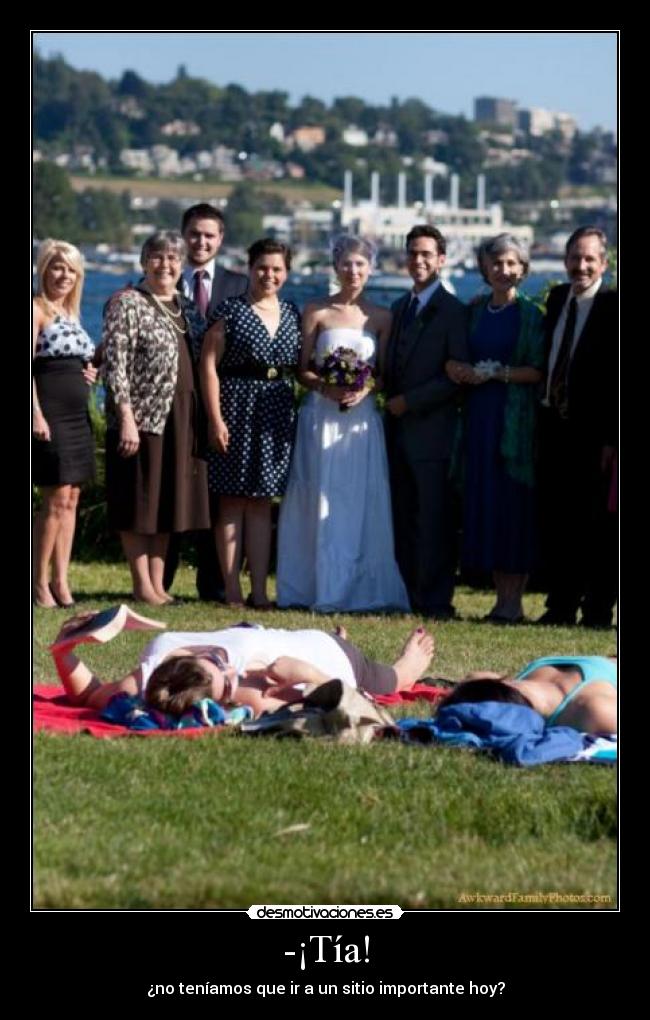 -¡Tía! - ¿no teníamos que ir a un sitio importante hoy?