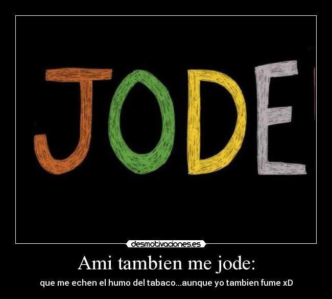 Ami tambien me jode: - que me echen el humo del tabaco...aunque yo tambien fume xD