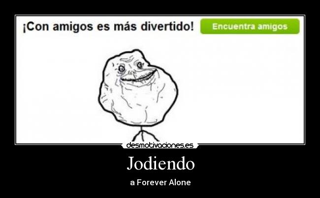 Jodiendo - a Forever Alone