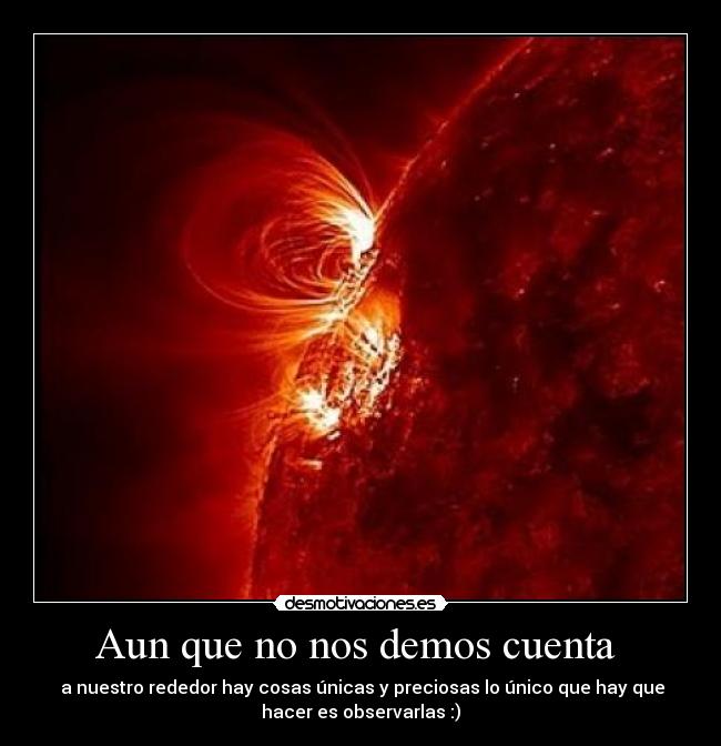 Aun que no nos demos cuenta  -  a nuestro rededor hay cosas únicas y preciosas lo único que hay que
hacer es observarlas :)