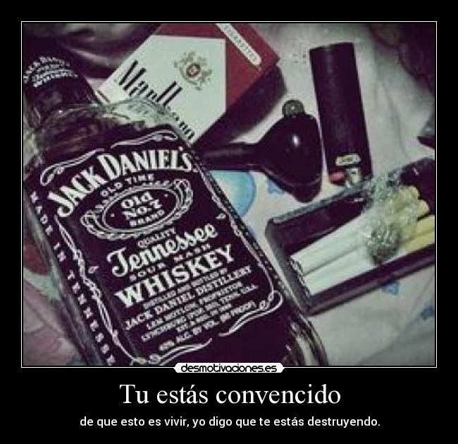 Tu estás convencido - de que esto es vivir, yo digo que te estás destruyendo.