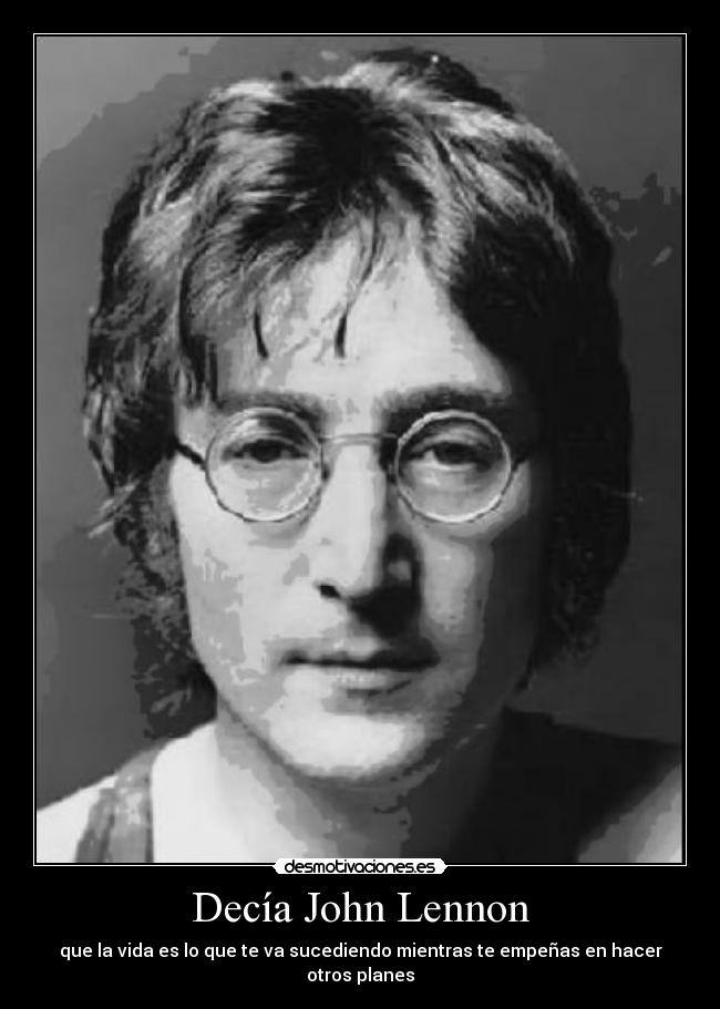 Decía John Lennon - que la vida es lo que te va sucediendo mientras te empeñas en hacer otros planes