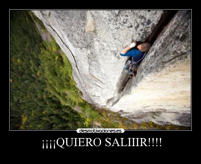 ¡¡¡¡QUIERO SALIIIR!!!! -