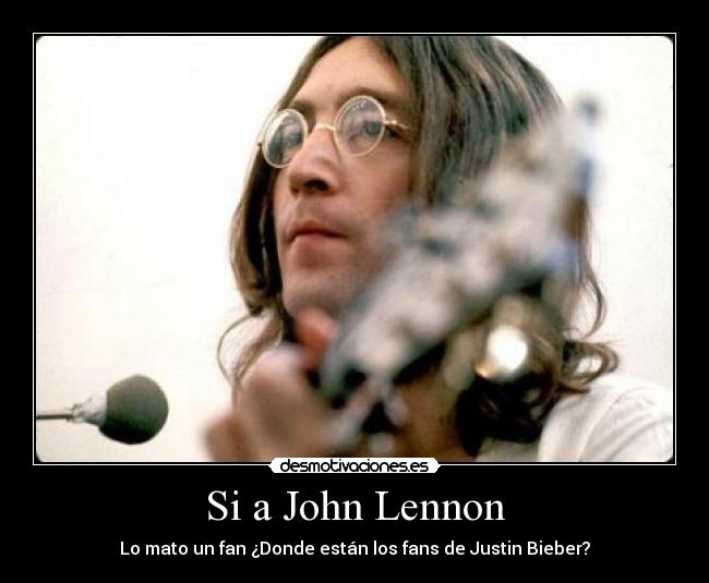Si a John Lennon - Lo mato un fan ¿Donde están los fans de Justin Bieber?