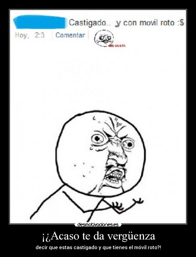 ¡¿Acaso te da vergüenza - decir que estas castigado y que tienes el móvil roto?!