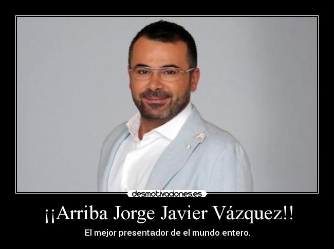 ¡¡Arriba Jorge Javier Vázquez!! - El mejor presentador de el mundo entero.