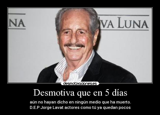 Desmotiva que en 5 días - aún no hayan dicho en ningún medio que ha muerto.
D.E.P Jorge Lavat actores como tú ya quedan pocos