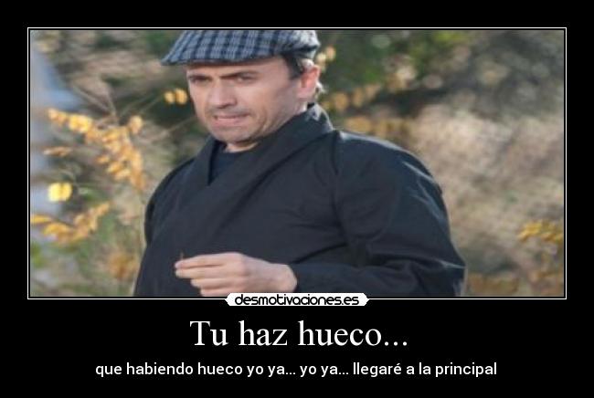 Tu haz hueco... -