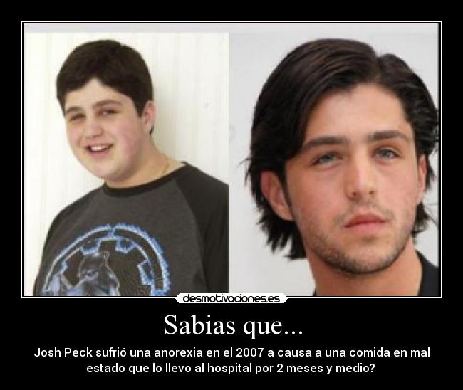 Sabias que... - Josh Peck sufrió una anorexia en el 2007 a causa a una comida en mal
estado que lo llevo al hospital por 2 meses y medio? 
