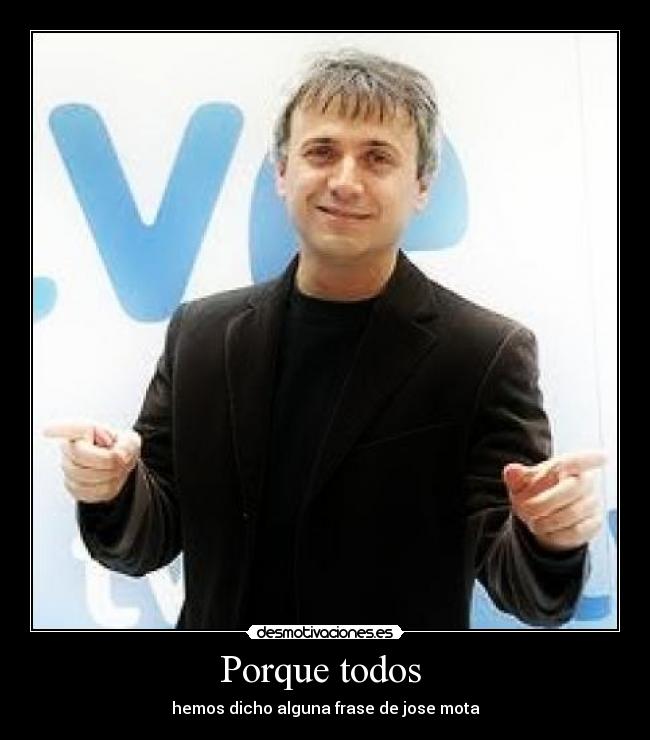 Porque todos - hemos dicho alguna frase de jose mota