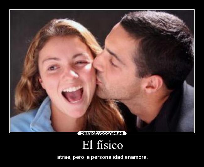 El físico - atrae, pero la personalidad enamora.