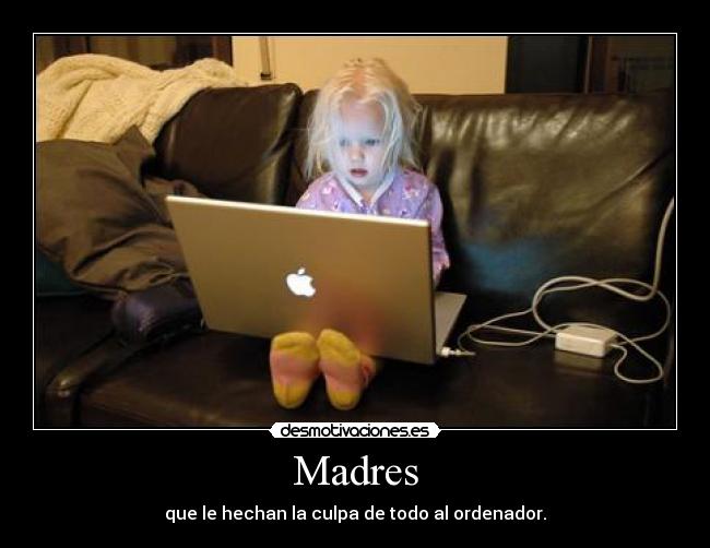 Madres - que le hechan la culpa de todo al ordenador.