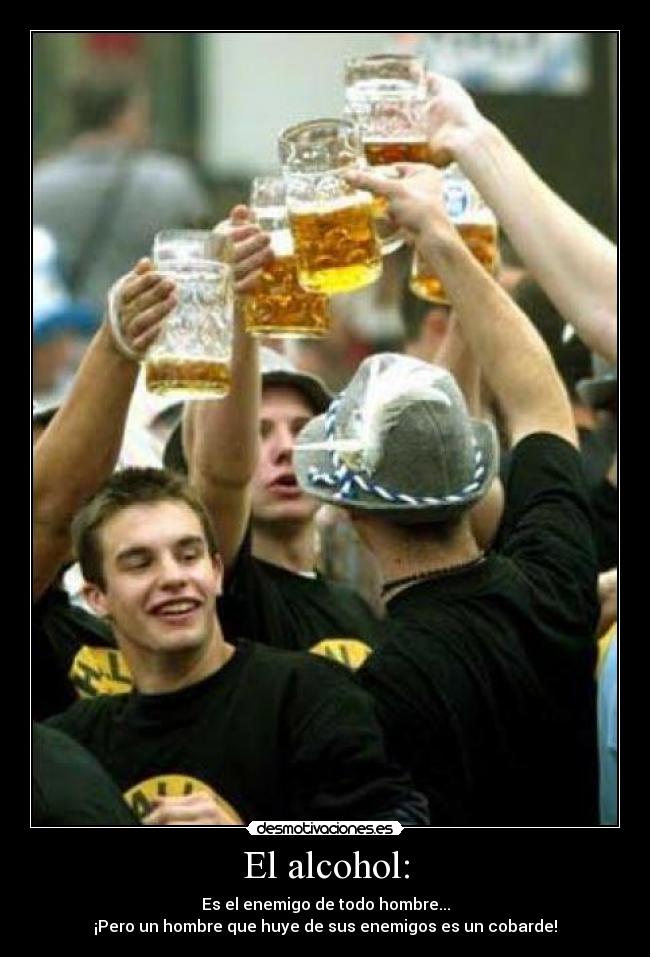 El alcohol: - Es el enemigo de todo hombre...
¡Pero un hombre que huye de sus enemigos es un cobarde!