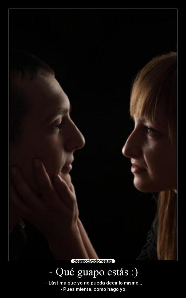 - Qué guapo estás :) -