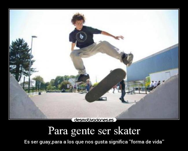 Para gente ser skater - Es ser guay,para a los que nos gusta significa forma de vida