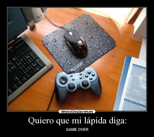 Quiero que mi lápida diga: - GAME OVER