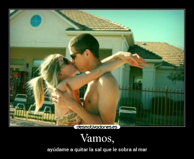Vamos, - ayúdame a quitar la sal que le sobra al mar