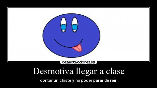 Desmotiva llegar a clase - contar un chiste y no poder parar de reir!