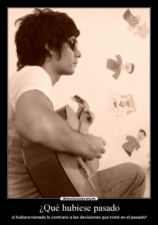 ¿Qué hubiese pasado - si hubiera tomado lo contrario a las decisiones que tomé en el pasado?