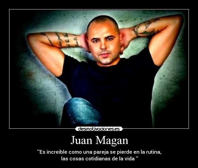 Juan Magan - Es increible como una pareja se pierde en la rutina,
 las cosas cotidianas de la vida 