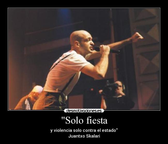 Solo fiesta - y violencia solo contra el estado
Juantxo Skalari