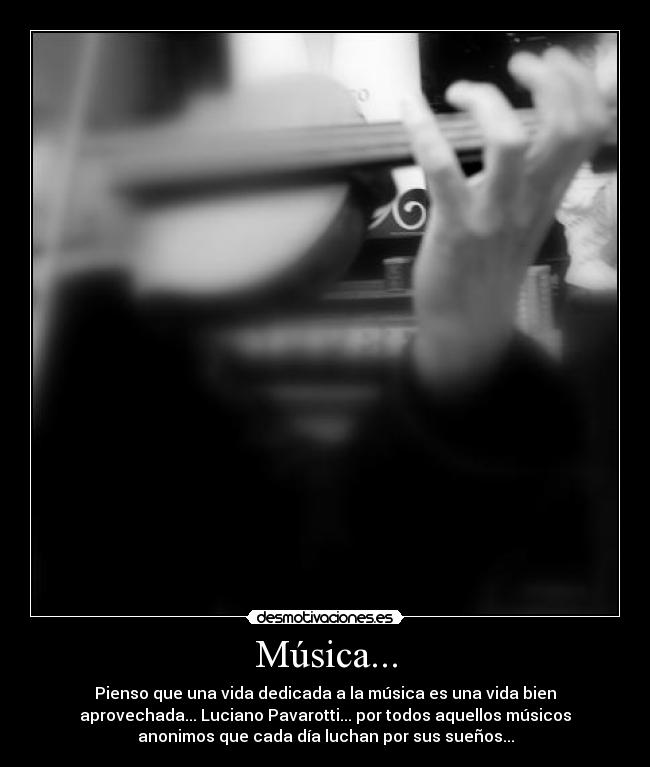 Música... - Pienso que una vida dedicada a la música es una vida bien
aprovechada... Luciano Pavarotti... por todos aquellos músicos
anonimos que cada día luchan por sus sueños...