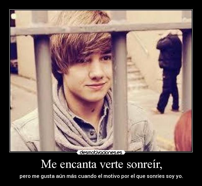 Me encanta verte sonreír, - pero me gusta aún más cuando el motivo por el que sonríes soy yo.