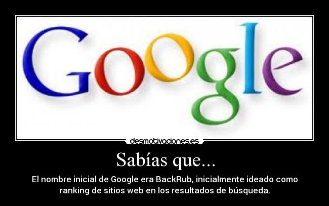 Sabías que... - El nombre inicial de Google era BackRub, inicialmente ideado como
ranking de sitios web en los resultados de búsqueda.